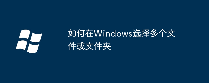 2024年如何在Windows选择多个文件或文件夹