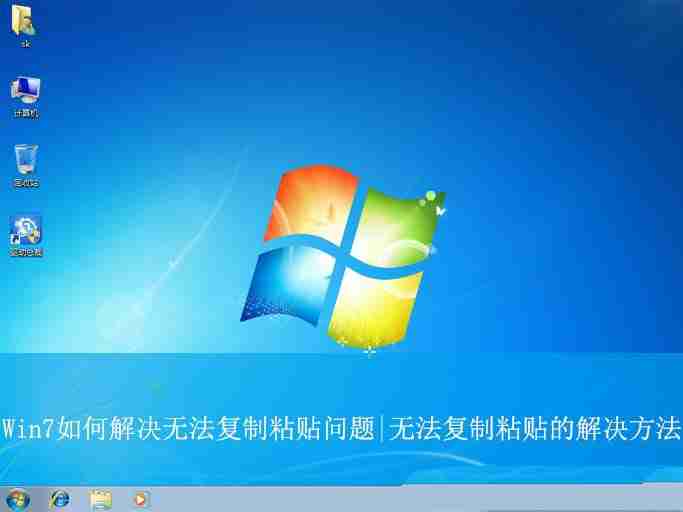 2024年复制粘贴没用了如何恢复? Win7解决无法复制粘贴问题的方法