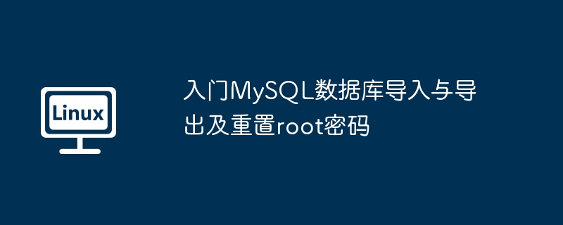 2024年入门MySQL数据库导入与导出及重置root密码
