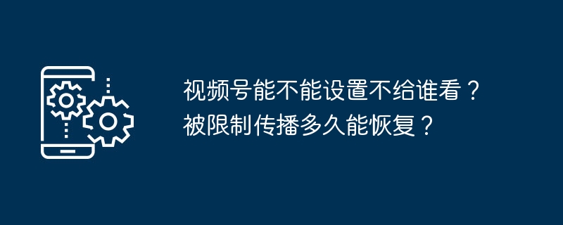 2024年视频号能不能设置不给谁看？被限制传播多久能恢复？