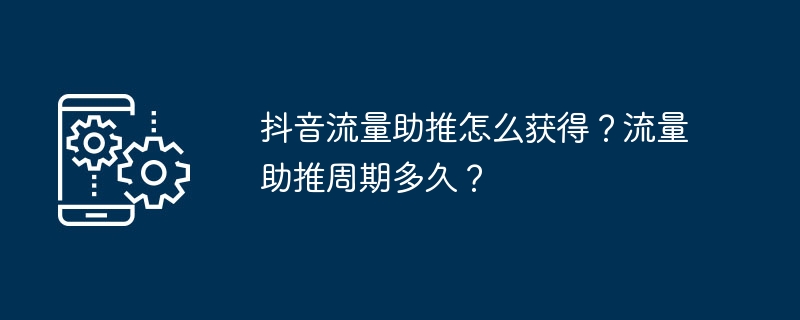 2024年抖音流量助推怎么获得？流量助推周期多久？