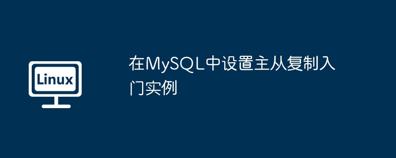 2024年在MySQL中设置主从复制入门实例
