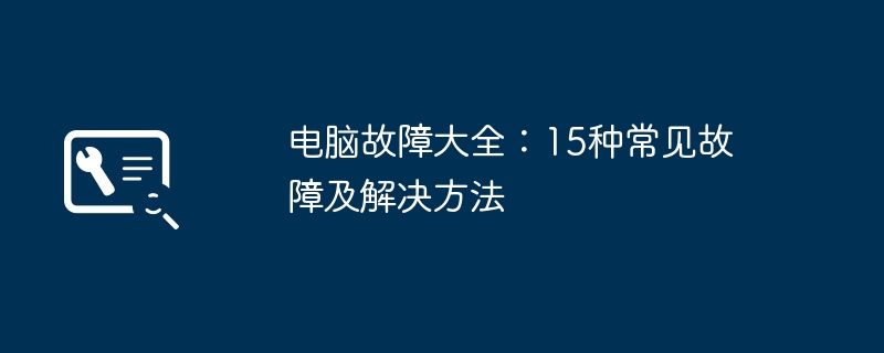 2024年电脑故障大全：15种常见故障及解决方法