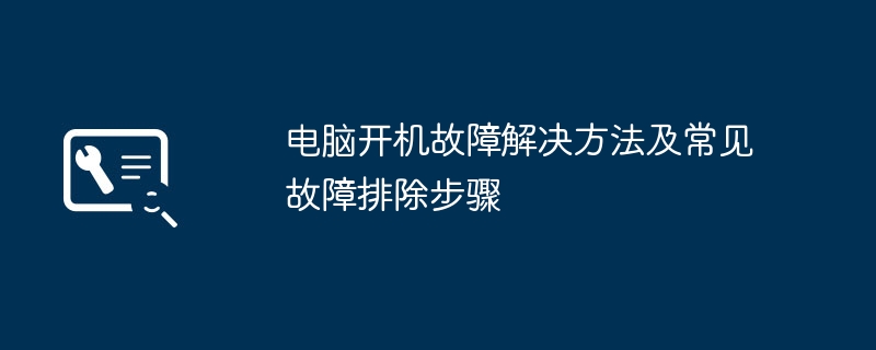 2024年电脑开机故障解决方法及常见故障排除步骤