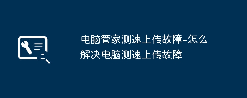 2024年电脑管家测速上传故障-怎么解决电脑测速上传故障