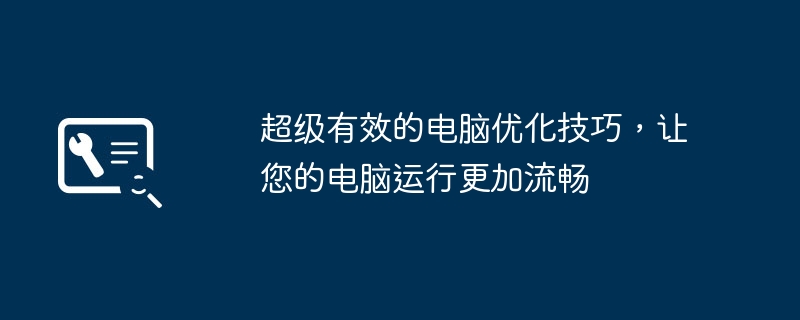 2024年超级有效的电脑优化技巧，让您的电脑运行更加流畅