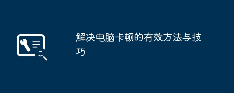 2024年解决电脑卡顿的有效方法与技巧
