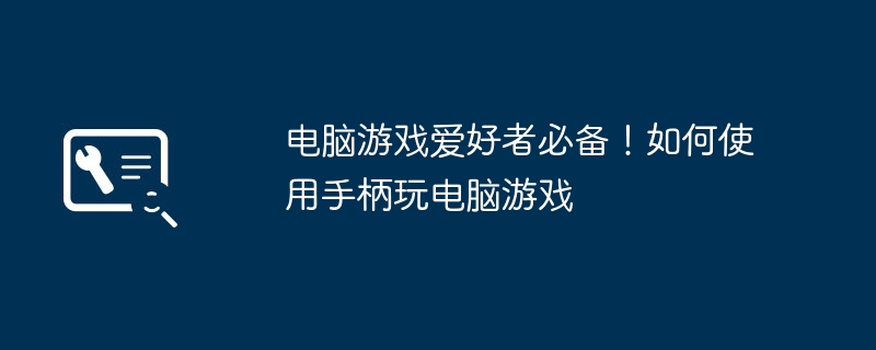 2024年电脑游戏爱好者必备！如何使用手柄玩电脑游戏