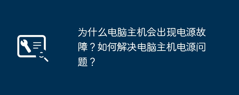 2024年为什么电脑主机会出现电源故障？如何解决电脑主机电源问题？