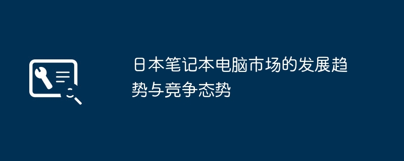 2024年日本笔记本电脑市场的发展趋势与竞争态势