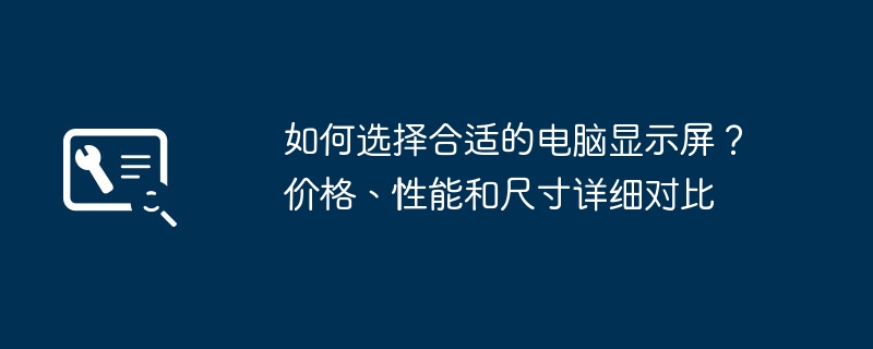 2024年如何选择合适的电脑显示屏？价格、性能和尺寸详细对比
