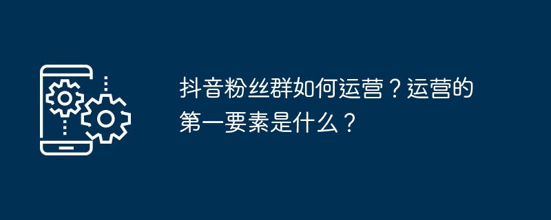 2024年抖音粉丝群如何运营？运营的第一要素是什么？