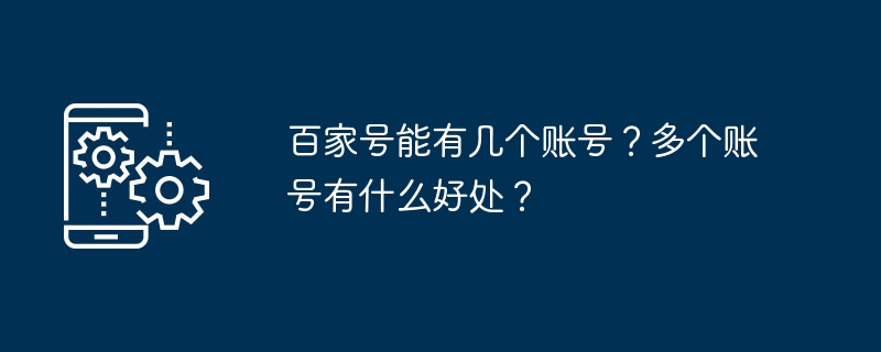 2024年百家号能有几个账号？多个账号有什么好处？