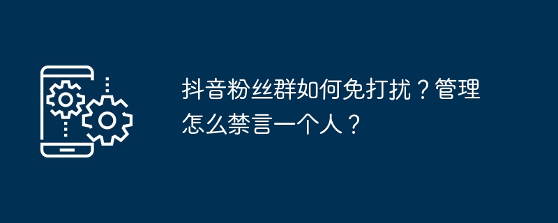 2024年抖音粉丝群如何免打扰？管理怎么禁言一个人？