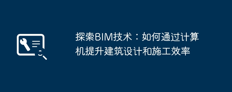 2024年探索BIM技术：如何通过计算机提升建筑设计和施工效率