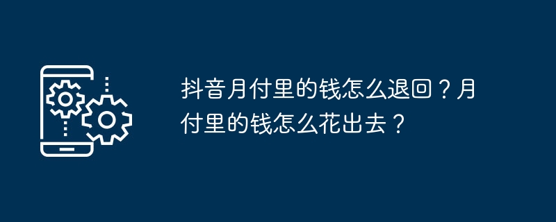 2024年抖音月付里的钱怎么退回？月付里的钱怎么花出去？