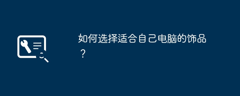 2024年如何选择适合自己电脑的饰品？