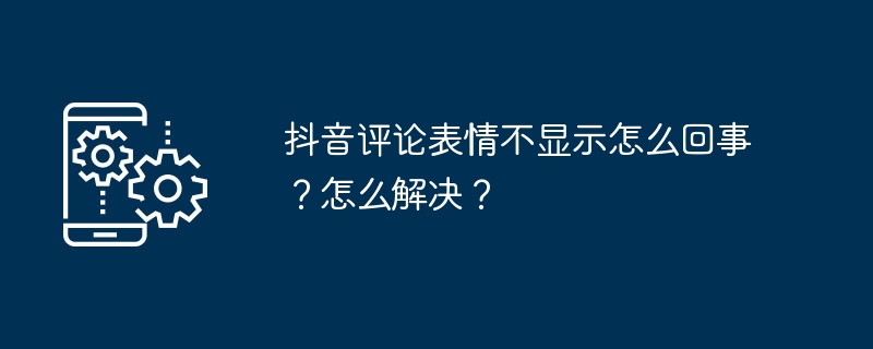 2024年抖音评论表情不显示怎么回事？怎么解决？