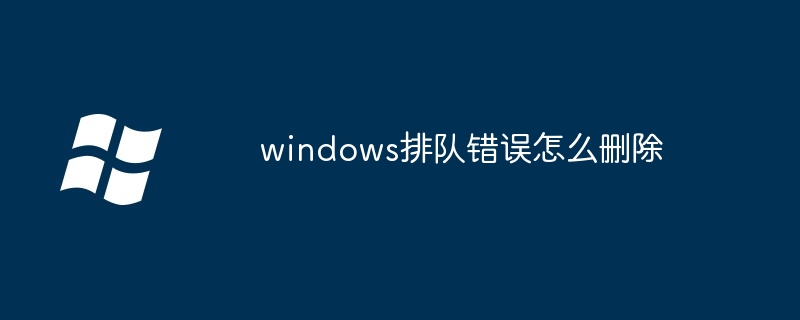 2024年windows排队错误怎么删除