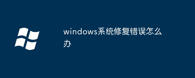 2024年windows系统修复错误怎么办