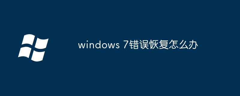 2024年windows 7错误恢复怎么办