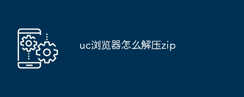 2024年uc浏览器怎么解压zip