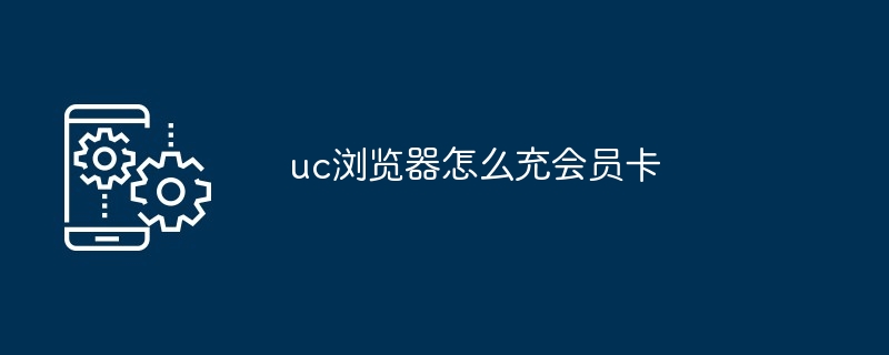 2024年uc浏览器怎么充会员卡