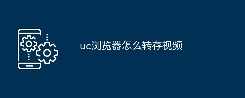 2024年uc浏览器怎么转存视频