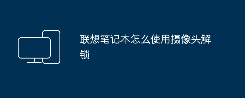 2024年联想笔记本怎么使用摄像头解锁