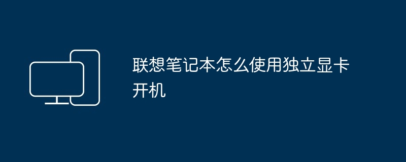 2024年联想笔记本怎么使用独立显卡开机