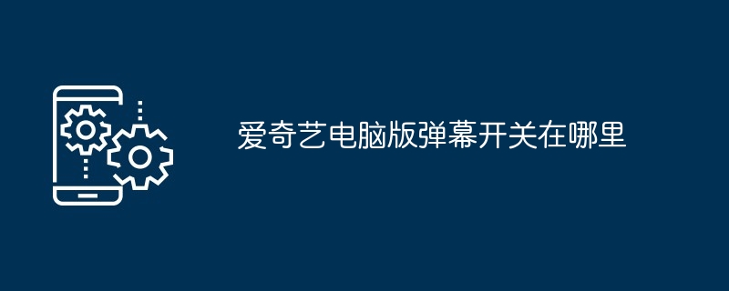 2024年爱奇艺电脑版弹幕开关在哪里