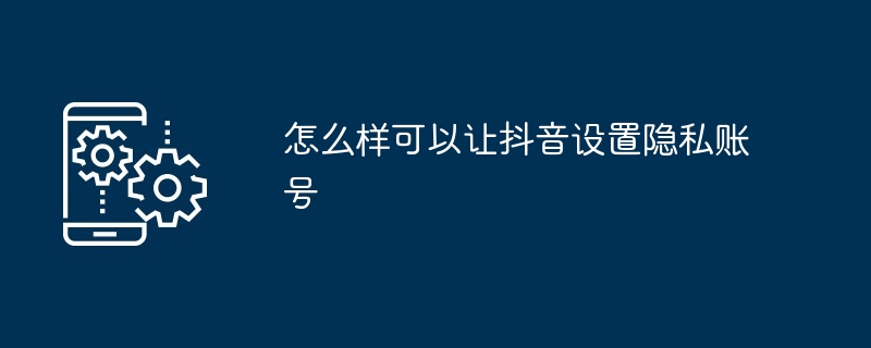 2024年怎么样可以让抖音设置隐私账号