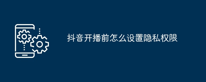 2024年抖音开播前怎么设置隐私权限