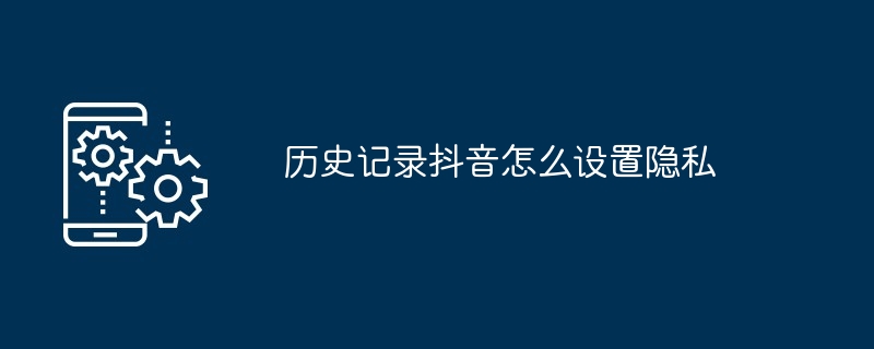 2024年历史记录抖音怎么设置隐私