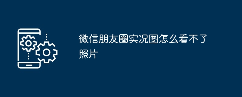 2024年微信朋友圈实况图怎么看不了照片