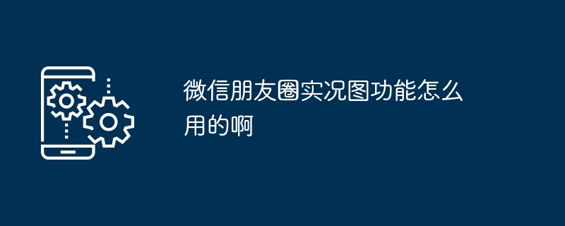 2024年微信朋友圈实况图功能怎么用的啊
