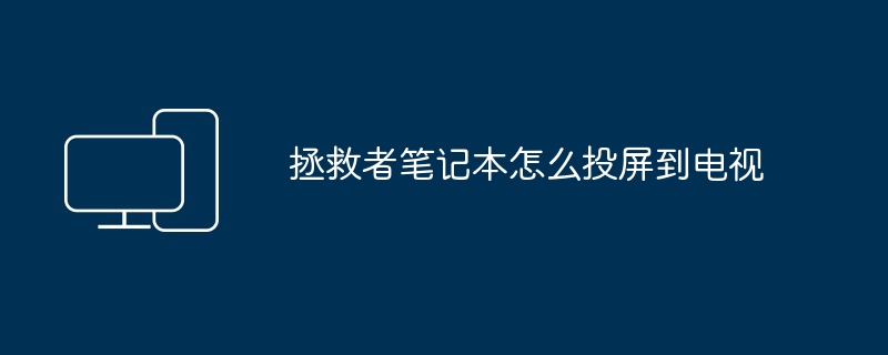 2024年拯救者笔记本怎么投屏到电视