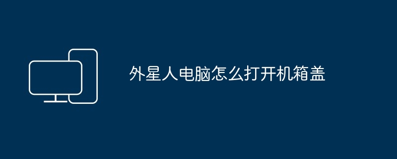 2024年外星人电脑怎么打开机箱盖
