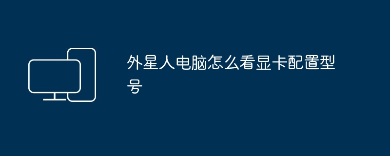 2024年外星人电脑怎么看显卡配置型号