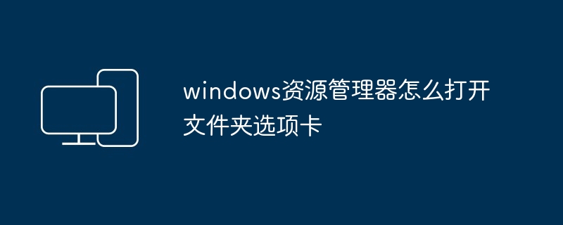 2024年windows资源管理器怎么打开文件夹选项卡