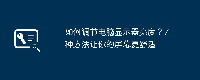 2024年如何调节电脑显示器亮度？7种方法让你的屏幕更舒适