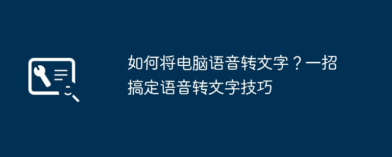 2024年如何将电脑语音转文字？一招搞定语音转文字技巧
