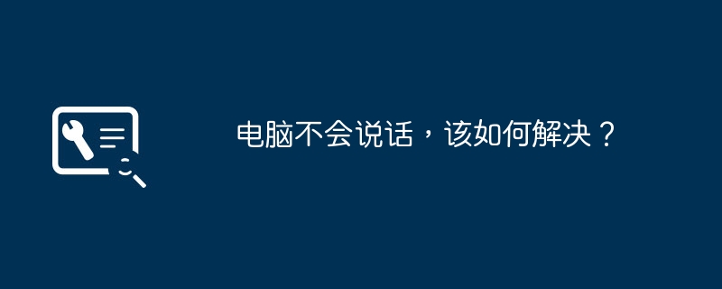 2024年电脑不会说话，该如何解决？