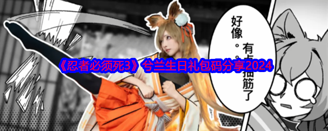 2024年《忍者必须死3》兮兰生日礼包码分享2024