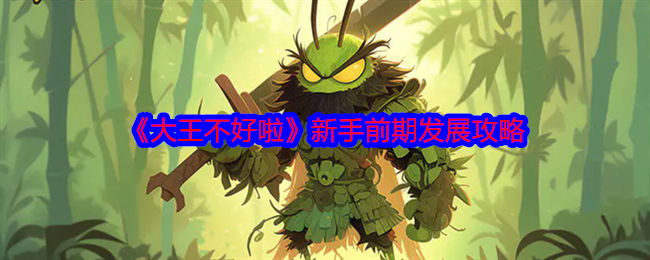 2024年《大王不好啦》新手前期发展攻略