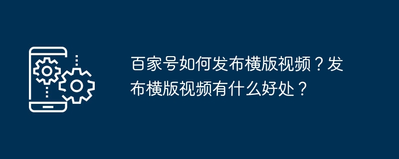 2024年百家号如何发布横版视频？发布横版视频有什么好处？