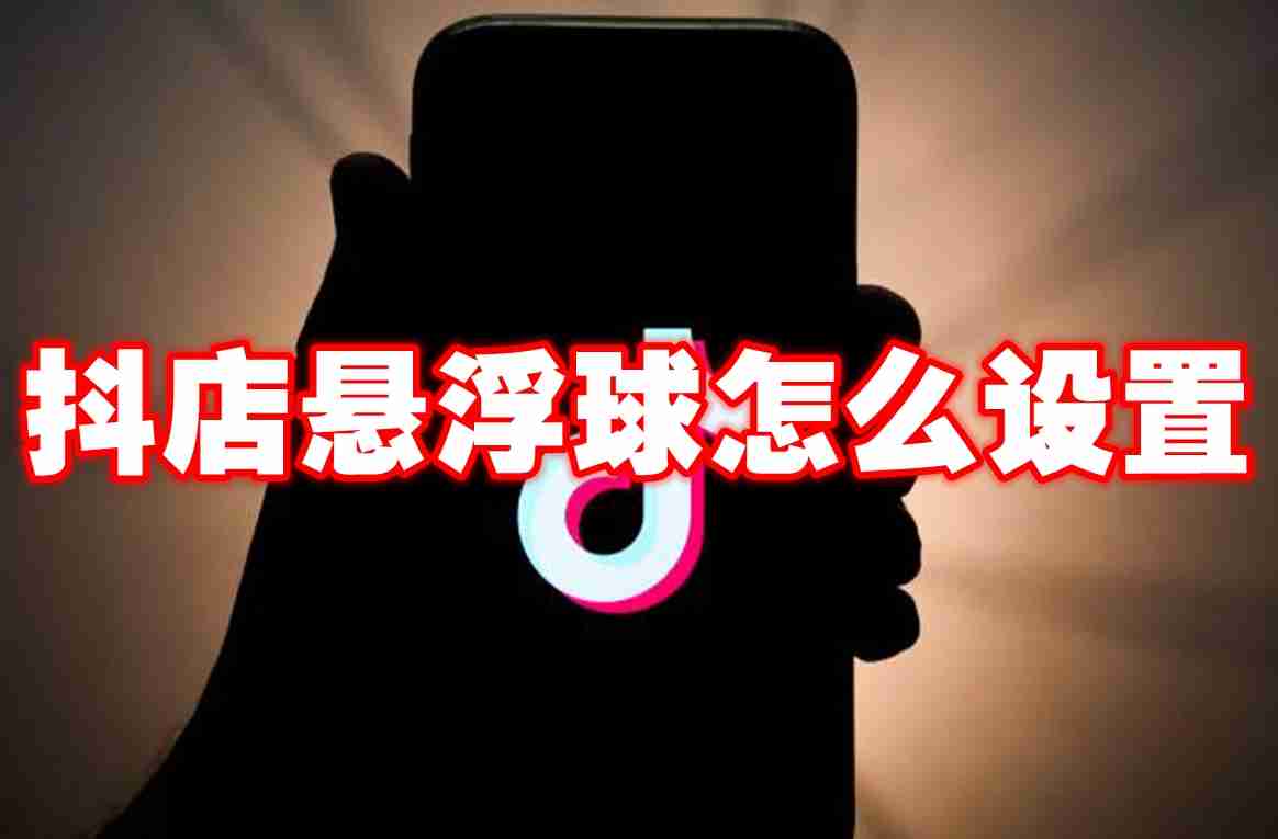 2024年抖店悬浮球怎么设置