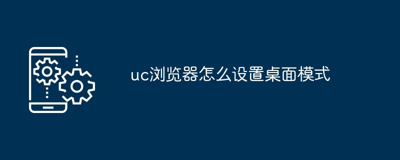 2024年uc浏览器怎么设置桌面模式