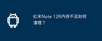 2024年红米Note12R内存不足怎么清理